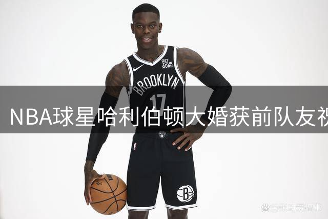 NBA球星哈利伯顿大婚获前队友祝福 TT社交媒体晒亲密合影